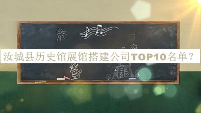 汝城县历史馆展馆搭建公司TOP10名单