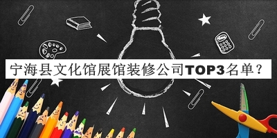 宁海县文化馆展馆装修公司TOP3名单