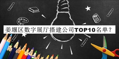 姜堰区数字展厅搭建公司TOP10名单