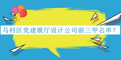 马村区党建展厅设计公司前三甲名单