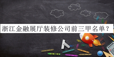 浙江金融展厅装修公司前三甲名单