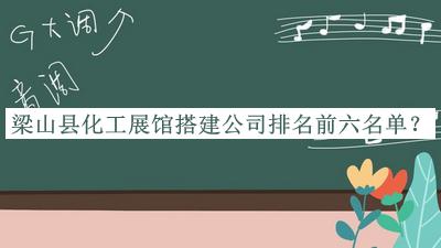 梁山县化工展馆搭建公司排名前六名单