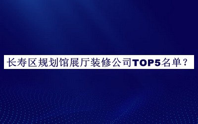 长寿区规划馆展厅装修公司TOP5名单