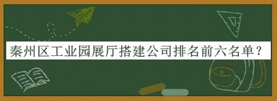 秦州区工业园展厅搭建公司排名前六名单