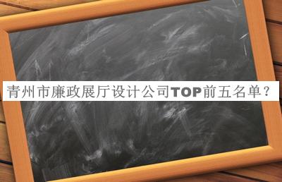 青州市廉政展厅设计公司TOP前五名单