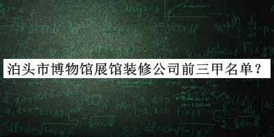 泊头市博物馆展馆装修公司前三甲名单