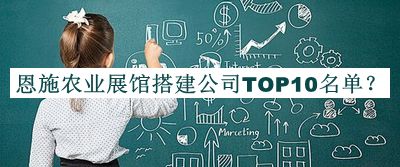 恩施农业展馆搭建公司TOP10名单