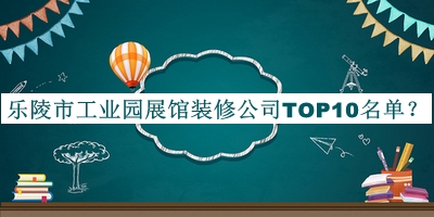 乐陵市工业园展馆装修公司TOP10名单