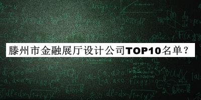 滕州市金融展厅设计公司TOP10名单