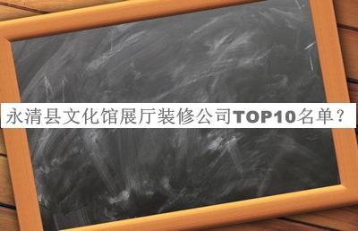 永清县文化馆展厅装修公司TOP10名单