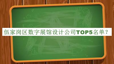 伍家岗区数字展馆设计公司TOP5名单