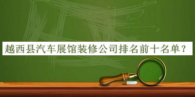 越西县汽车展馆装修公司排名前十名单