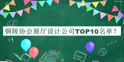 铜陵协会展厅设计公司TOP10名单