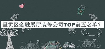 呈贡区金融展厅装修公司TOP前五名单