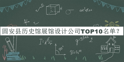 固安县历史馆展馆设计公司TOP10名单