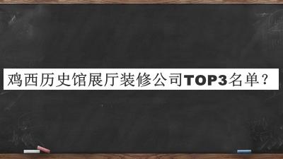 鸡西历史馆展厅装修公司TOP3名单