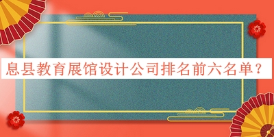 息县教育展馆设计公司排名前六名单