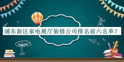 浦东新区家电展厅装修公司排名前六名单