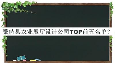 繁峙县农业展厅设计公司TOP前五名单