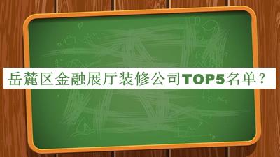 岳麓区金融展厅装修公司TOP5名单