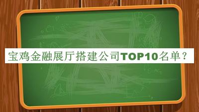 宝鸡金融展厅搭建公司TOP10名单