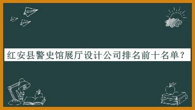 红安县警史馆展厅设计公司排名前十名单