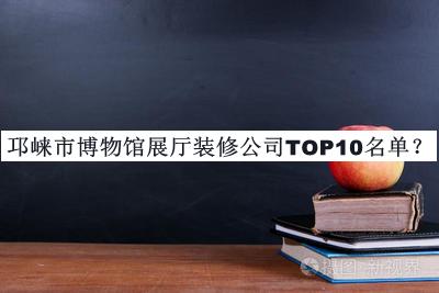 邛崃市博物馆展厅装修公司TOP10名单