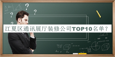 江夏区通讯展厅装修公司TOP10名单