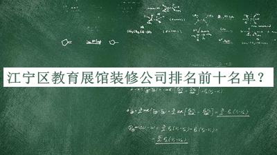 江宁区教育展馆装修公司排名前十名单