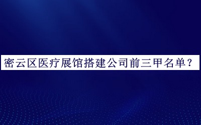 密云区医疗展馆搭建公司前三甲名单