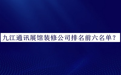 九江通讯展馆装修公司排名前六名单