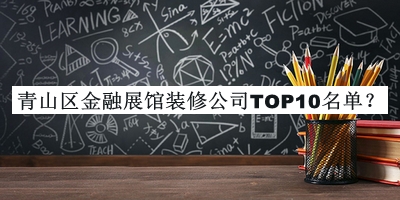 青山区金融展馆装修公司TOP10名单