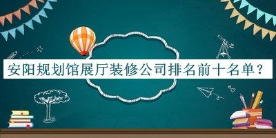 安阳规划馆展厅装修公司排名前十名单