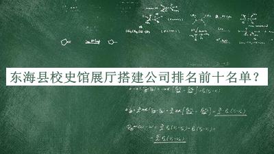 东海县校史馆展厅搭建公司排名前十名单