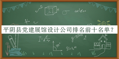 平阴县党建展馆设计公司排名前十名单