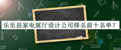 乐至县家电展厅设计公司排名前十名单