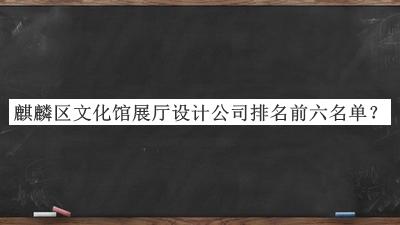 麒麟区文化馆展厅设计公司排名前六名单