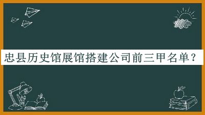 忠县历史馆展馆搭建公司前三甲名单