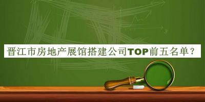 晋江市房地产展馆搭建公司TOP前五名单