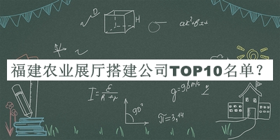 福建农业展厅搭建公司TOP10名单