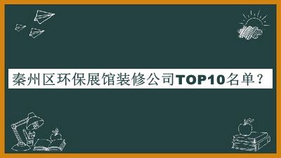 秦州区环保展馆装修公司TOP10名单