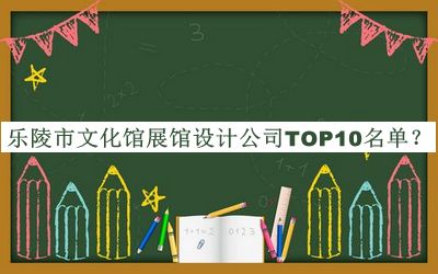 乐陵市文化馆展馆设计公司TOP10名单