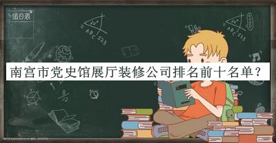 南宫市党史馆展厅装修公司排名前十名单