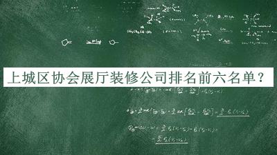 上城区协会展厅装修公司排名前六名单