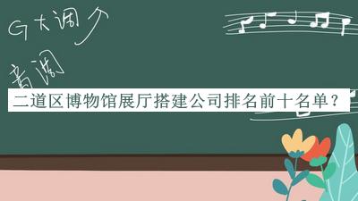 二道区博物馆展厅搭建公司排名前十名单