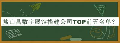 盐山县数字展馆搭建公司TOP前五名单