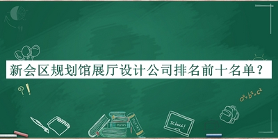 新会区规划馆展厅设计公司排名前十名单