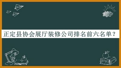 正定县协会展厅装修公司排名前六名单