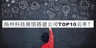 扬州科技展馆搭建公司TOP10名单