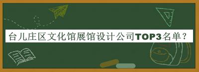 台儿庄区文化馆展馆设计公司TOP3名单